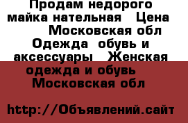 Продам недорого майка нательная › Цена ­ 330 - Московская обл. Одежда, обувь и аксессуары » Женская одежда и обувь   . Московская обл.